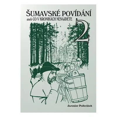 Šumavské povídání aneb Co v kronikách nenajdete 2 - Jaroslav Pulkrábek