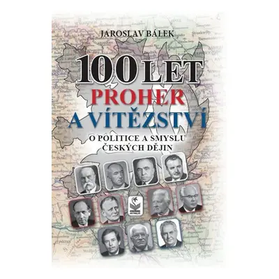 100 let proher a vítězství o politice a smyslu českých dějin - Jaroslav Bálek