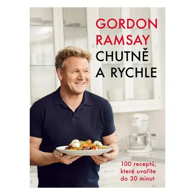 Gordon Ramsay: Chutně a rychle / 100 receptů, které uvaříte do 30 minut - Gordon Ramsay