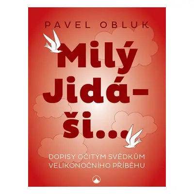 Milý Jidáši - Dopisy očitým svědkům velikonočního příběhu - Pavel Obluk