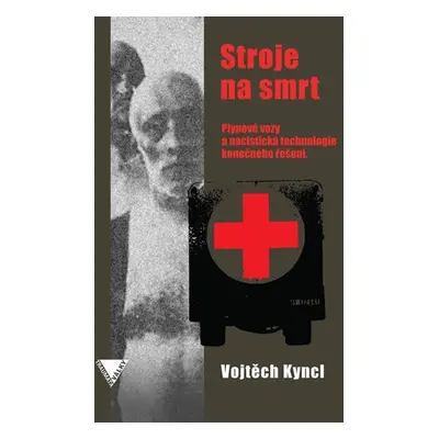 Stroje na smrt (Plynové vozy a nacistická technologie konečného řešení) - Vojtěch Kyncl