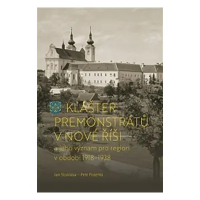 Klášter premonstrátů v Nové Říši a jeho význam pro region v období 1918–1938 - Petr Polehla