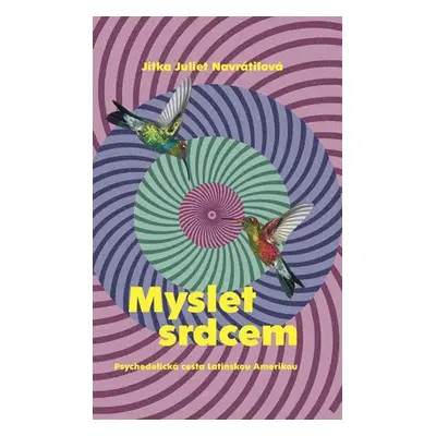 Myslet srdcem - Psychedelická cesta Latinskou Amerikou - Juliet Navrátilová