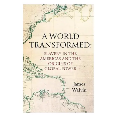 A World Transformed: Slavery in the Americas and the Origins of Global Power - James Walvin