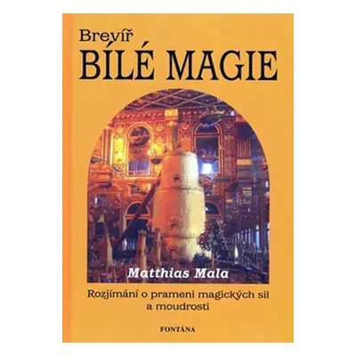 Brevíř bílé magie - Rozjímání o prameni magických sil a moudrosti - Matthias Mala