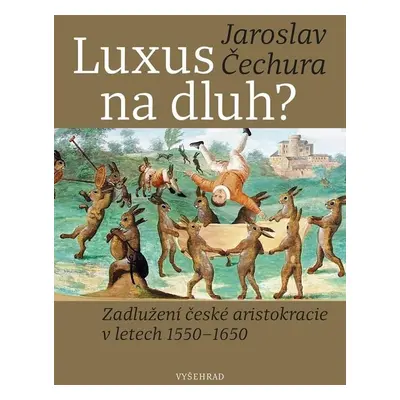 Luxus na dluh? - Zadlužení české aristokracie v letech 1550-1650 - Jaroslav Čechura