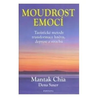 Moudrost emocí - Taoistické metody transformace hněvu, deprese a strachu - Mantak Chia