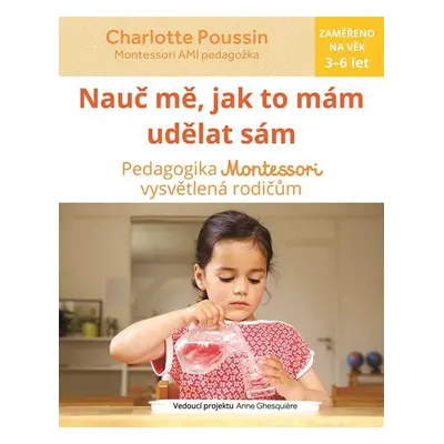 Nauč mě, abych udělal sám - Vysvětlení pedagogiky Montessori rodičům - Charlotte Poussin