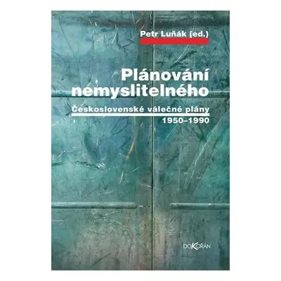 Plánování nemyslitelného - Československé válečné plány 1950-1990 - Petr Luňák