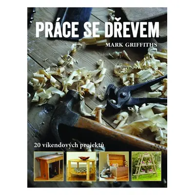 Práce se dřevem - 20 víkendových projektů - Mark Griffiths