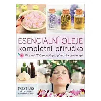 Esenciální oleje: kompletní příručka - Více než 250 receptů pro přírodní aromaterapii - K. G. St