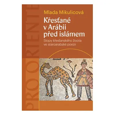 Křesťané v Arábii před islámem - Stopy křesťanského života ve staroarabské poezii - Mlada Mikuli