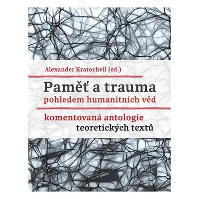 Paměť a trauma pohledem humanitních věd - Komentovaná antologie teoretických textů - Alexander K