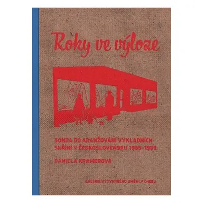 Roky ve výloze - Sonda do aranžování výkladních skříní v Československu 1955-1989 - Daniela Kram