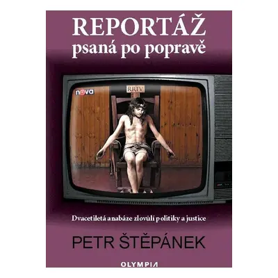 Reportáž psaná po popravě - Dvacetiletá anabáze zlovůlí politiky a justice - Petr Štěpánek