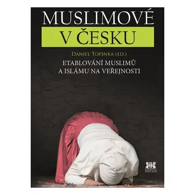 Muslimové v Česku - Etablování muslimů a islámu na veřejnosti - Daniel Topinka