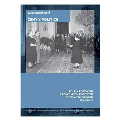 Ženy v politice - Role a postavení vrcholných političek v Československu 1948-1968 - Jana Kočišk