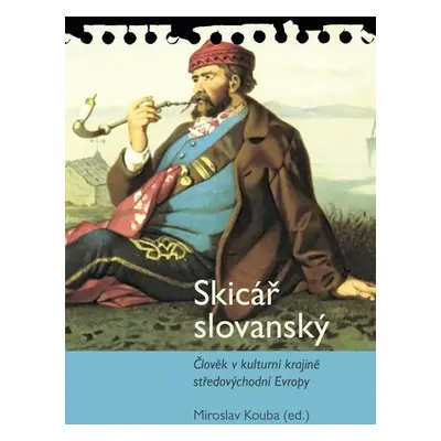 Skicář slovanský - Člověk v kulturní krajině středovýchodní Evropy - Miroslav Kouba