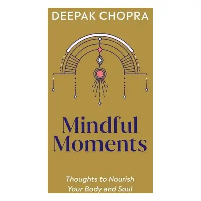 Mindful Moments: Thoughts to Nourish Your Body and Soul - Deepak Chopra