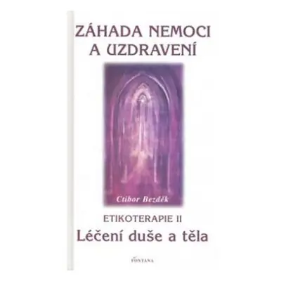 Záhada nemoci a uzdravení - Etikoterapie II - Ctibor Bezděk