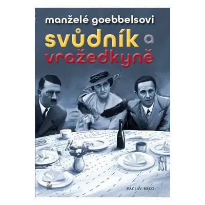 Manželé Goebbelsovi - Svůdník a vražedkyně - Václav Miko