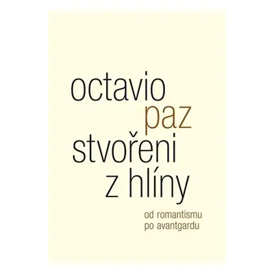 Stvořeni z hlíny - Od romantismu po avantgardu - Octavio Paz