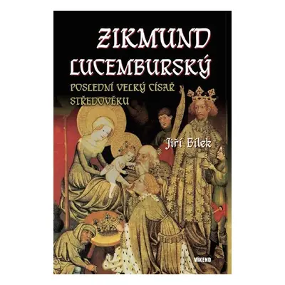 Zikmund Lucemburský – Poslední velký císař středověku - Jiří Bílek