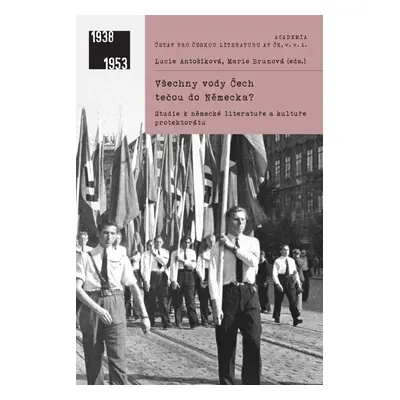 Všechny vody Čech tečou do Německa? - Studie k literatuře a kultuře protektorátu - Lucie Antošík