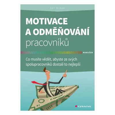 Motivace a odměňování pracovníků - Co musíte vědět, abyste ze svých spolupracovníků dostali to n