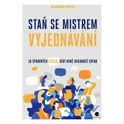 Staň se mistrem vyjednávání - 10 správných otázek, díky nimž dosáheš svého - Alexandra Carter