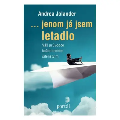 Jenom já jsem letadlo - Váš průvodce každodenním šílenstvím - Andrea Jolander