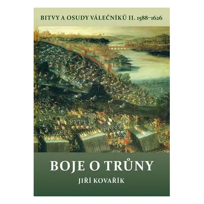 Boje o trůny - Bitvy a osudy válečníků II. 1588-1626 - Jiří Kovařík