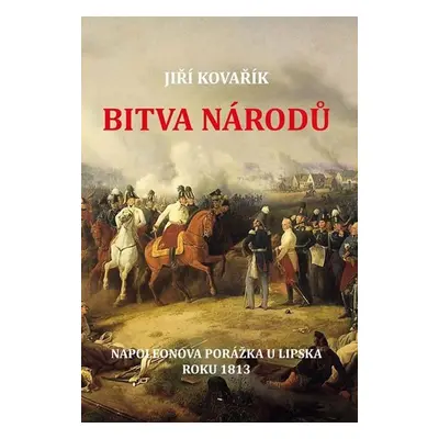 Bitva národů - Napoleonova porážka u Lipska roku 1813 - Jiří Kovařík