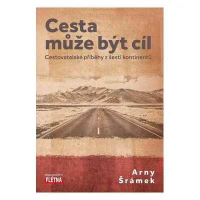 Cesta může být cíl - Cestovatelské příběhy z šesti kontinentů - Arny Šrámek