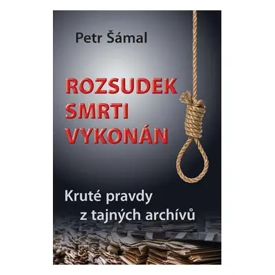 Rozsudek smrti vykonán - Kruté pravdy z tajných archívů - Petr Šámal