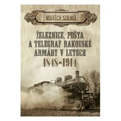 Železnice, pošta a telegraf rakouské armády v letech 1848-1914 - Vojtěch Szajkó