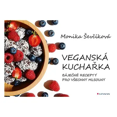 Veganská kuchařka - 50 báječných receptů pro všechny mlsouny - Monika Ševčíková