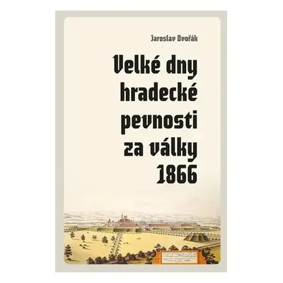 Velké dny hradecké pevnosti za války 1866 - Jaroslav Dvořák