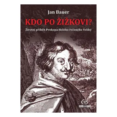 Kdo po Žižkovi - Životní příběh Prokopa Holého řečeného Veliký - Jan Bauer