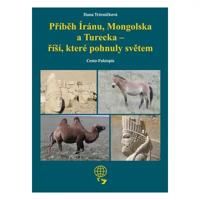 Příběh Íránu, Mongolska a Turecka - říší, které pohnuly světem - Dana Trávníčková