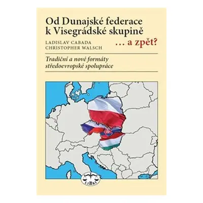 Od Dunajské federace k Visegrádské skupině... a zpět? - Tradiční a nové formáty středoevropské s