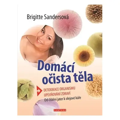 Domácí očista těla - Detoxikace organismu * Upevňování zdraví * Od čištění jater k olejové kúře 