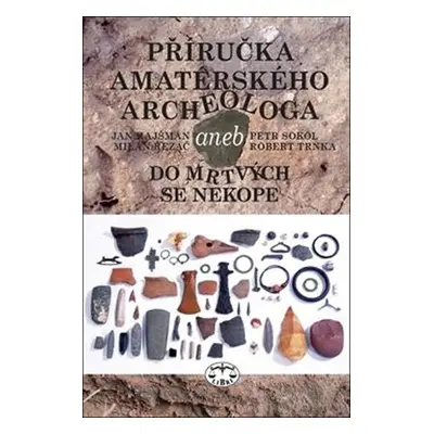 Příručka amatérského archeologa aneb do mrtvých se nekope - Jan Hajšman