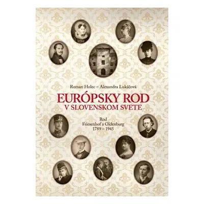 Európsky rod v slovenskom svete. Rod Friesenhof a Oldeburg 1789-1945 - Roman Holec