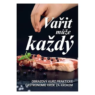 Vařit může každý - Obrazový kurz praktické gastronomie krok za krokem