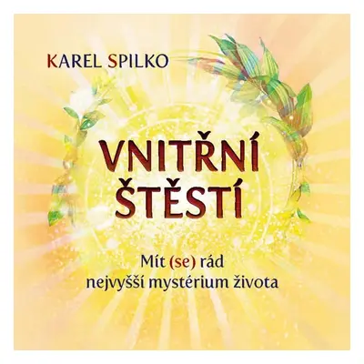 Vnitřní štěstí - Mít (se) rád nejvyšší mystérium života - Karel Spilko