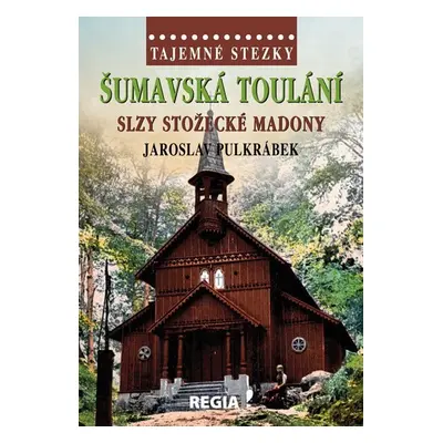 Tajemné stezky - Šumavská toulání, slzy stožecké Madony - Jaroslav Pulkrábek