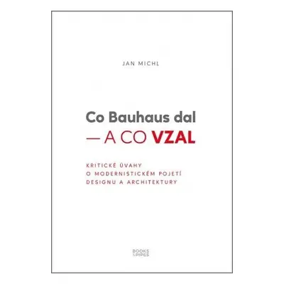 Co Bauhaus dal a co vzal - Kritické úvahy o modernistickém pojetí designu a architektury - Jan M