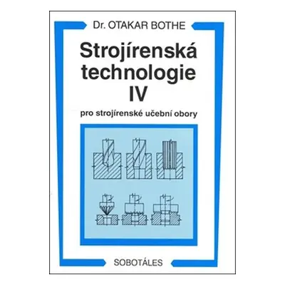 Strojírenská technologie IV pro strojírenské učební obory - Otakar Bothe