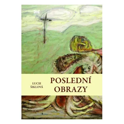 Poslední obrazy - Lucie Šiklová